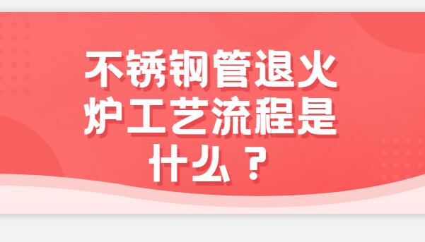 不銹鋼管退火爐工藝流程是什么？